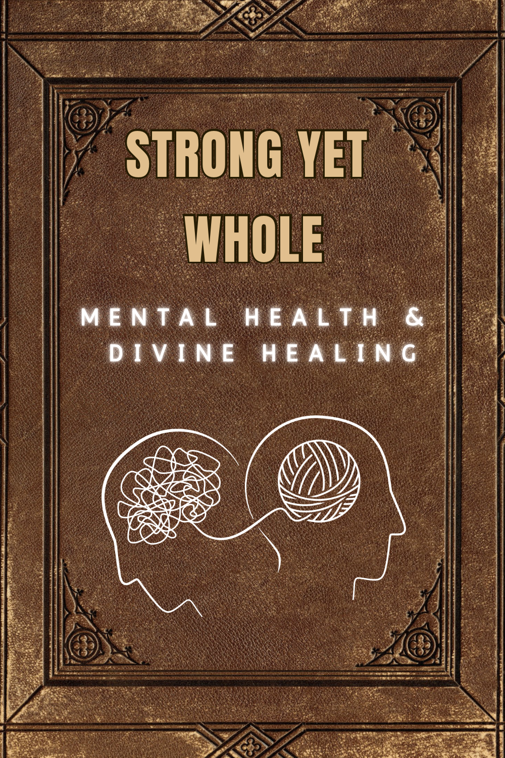 Strong Yet Whole: A Man’s Guide to Mental Health and Divine Healing