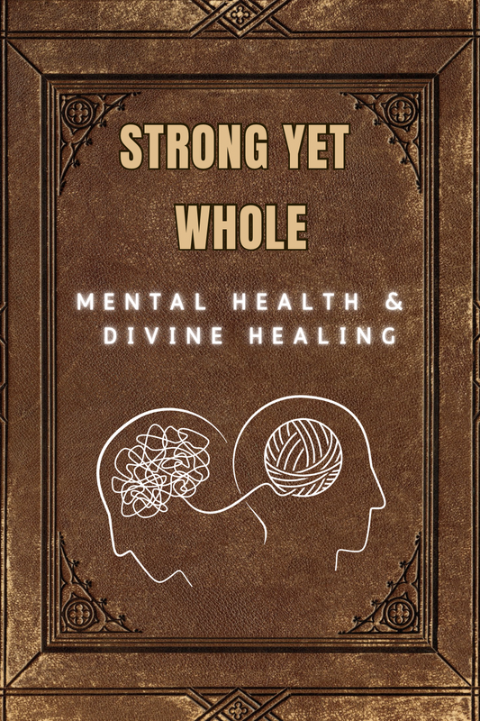 Strong Yet Whole: A Man’s Guide to Mental Health and Divine Healing